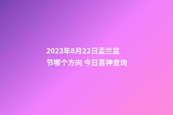 2023年8月22日盂兰盆节哪个方向 今日喜神查询